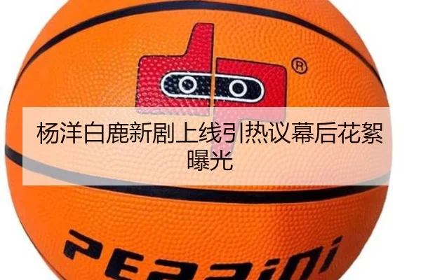 杨洋白鹿新剧上线引热议幕后花絮曝光